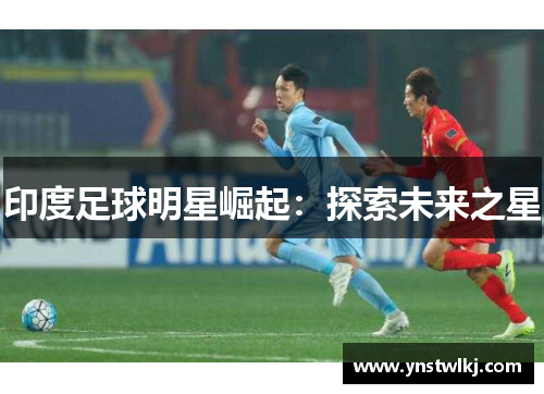 印度足球明星崛起：探索未来之星