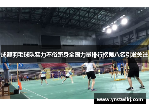 成都羽毛球队实力不俗跻身全国力量排行榜第八名引发关注