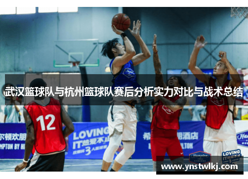 武汉篮球队与杭州篮球队赛后分析实力对比与战术总结