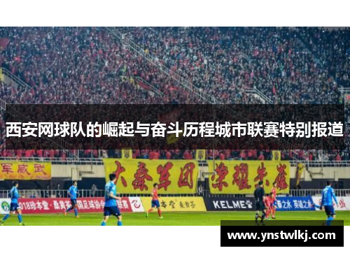 西安网球队的崛起与奋斗历程城市联赛特别报道