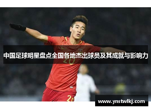 中国足球明星盘点全国各地杰出球员及其成就与影响力