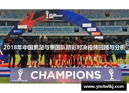 2018年中国男足与泰国队精彩对决视频回顾与分析