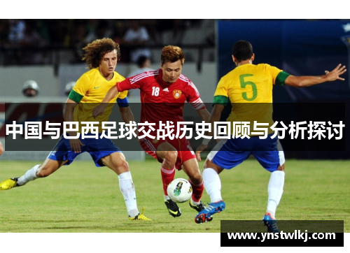 中国与巴西足球交战历史回顾与分析探讨