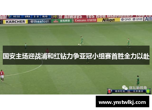 国安主场迎战浦和红钻力争亚冠小组赛首胜全力以赴