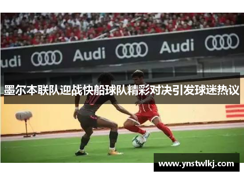 墨尔本联队迎战快船球队精彩对决引发球迷热议