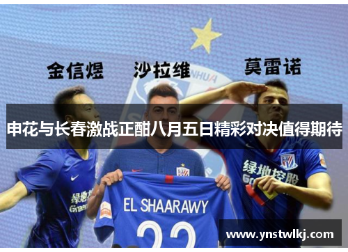 申花与长春激战正酣八月五日精彩对决值得期待