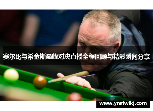 赛尔比与希金斯巅峰对决直播全程回顾与精彩瞬间分享